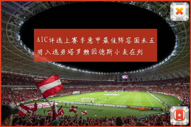 AIC评选上赛季意甲最佳阵容国米五将入选劳塔罗赖因德斯小麦在列