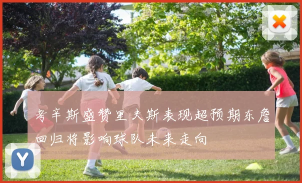 考辛斯盛赞里夫斯表现超预期东詹回归将影响球队未来走向