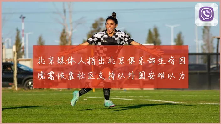北京媒体人指出北京俱乐部生存困境需依靠社区支持以外国安难以为继