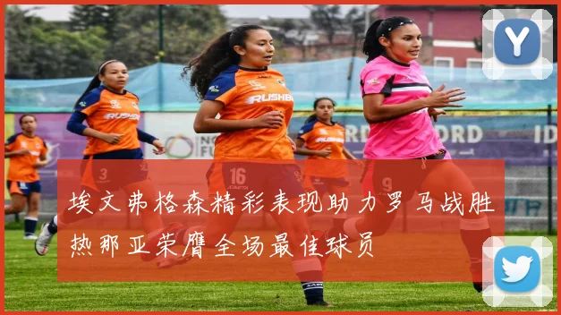埃文弗格森精彩表现助力罗马战胜热那亚荣膺全场最佳球员