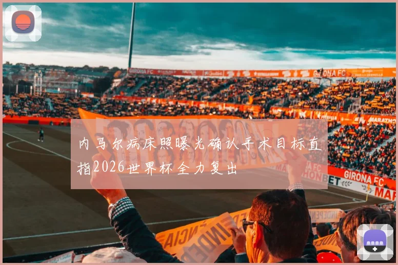 内马尔病床照曝光确认手术目标直指2026世界杯全力复出