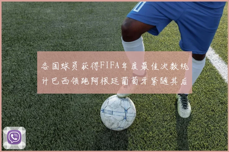 各国球员获得FIFA年度最佳次数统计巴西领跑阿根廷葡萄牙紧随其后