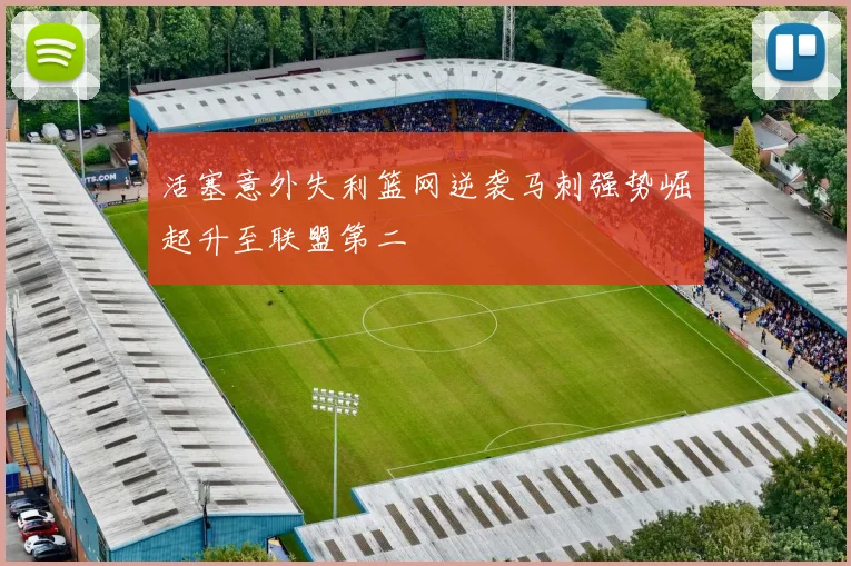 活塞意外失利篮网逆袭马刺强势崛起升至联盟第二