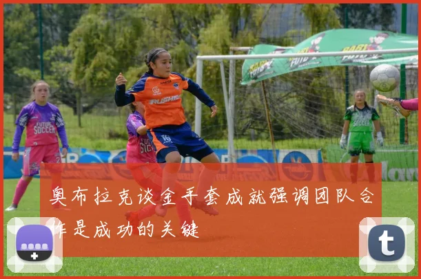 奥布拉克谈金手套成就强调团队合作是成功的关键
