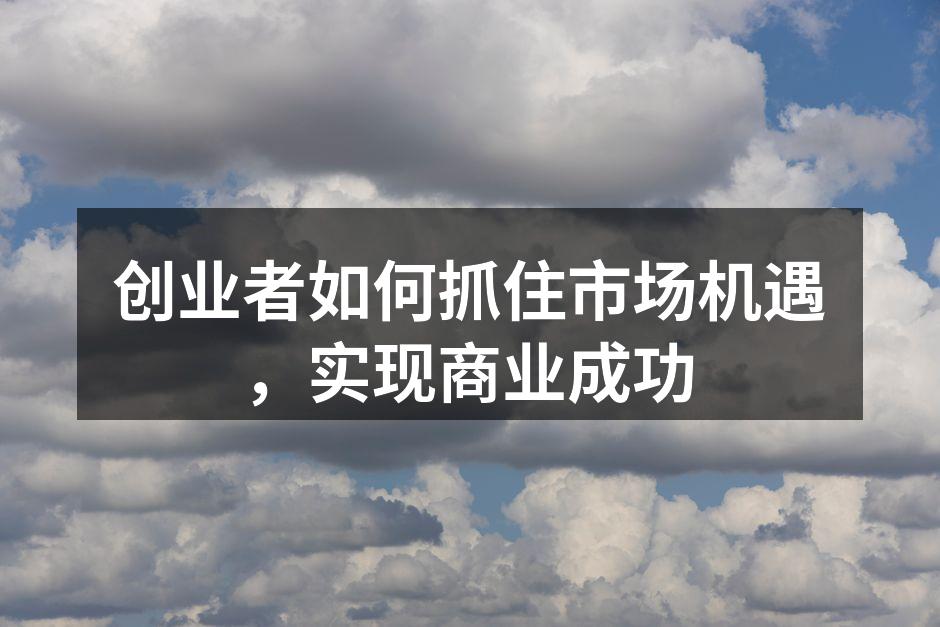 创业者如何抓住市场机遇，实现商业成功