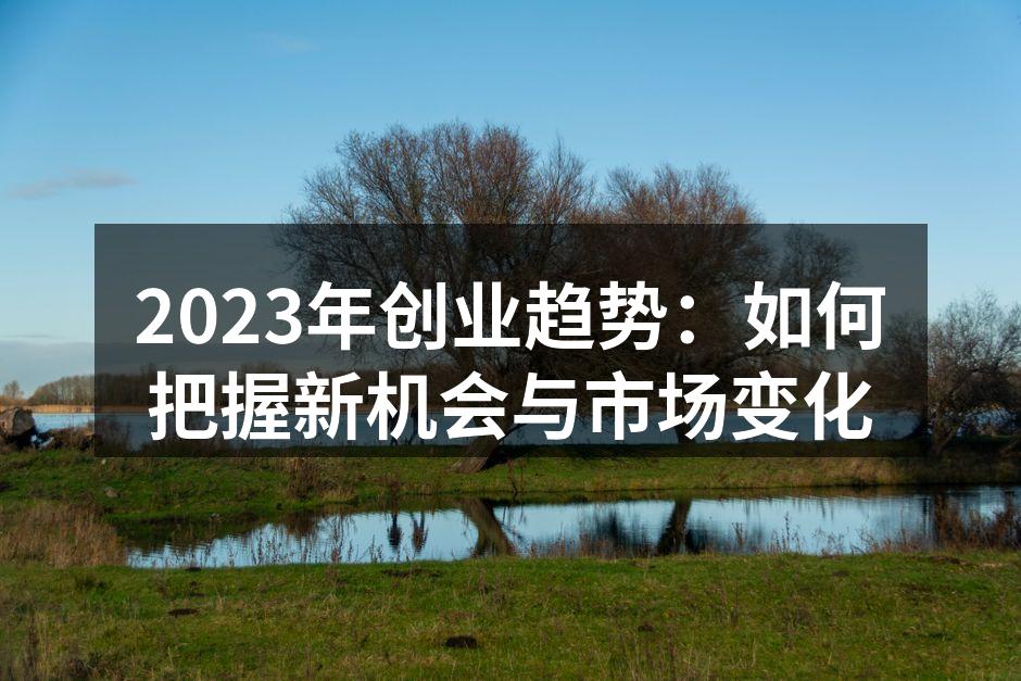 2023年创业趋势：如何把握新机会与市场变化