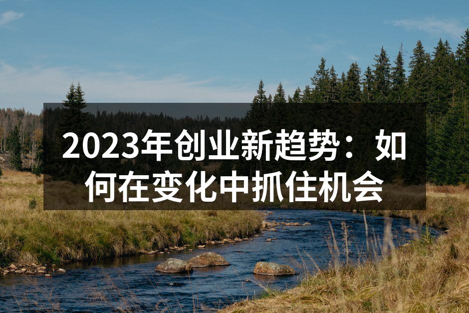 2023年创业新趋势：如何在变化中抓住机会